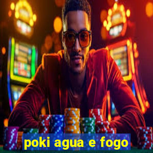 poki agua e fogo